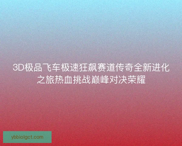 3D极品飞车极速狂飙赛道传奇全新进化之旅热血挑战巅峰对决荣耀