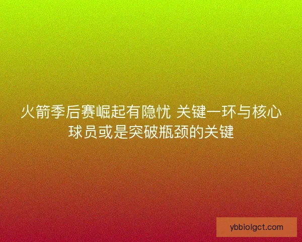 火箭季后赛崛起有隐忧 关键一环与核心球员或是突破瓶颈的关键