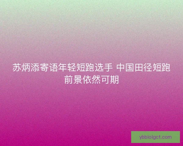 苏炳添寄语年轻短跑选手 中国田径短跑前景依然可期